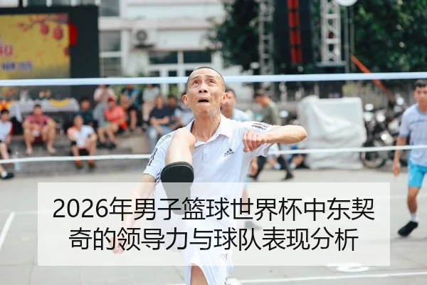 2026年男子篮球世界杯中东契奇的领导力与球队表现分析