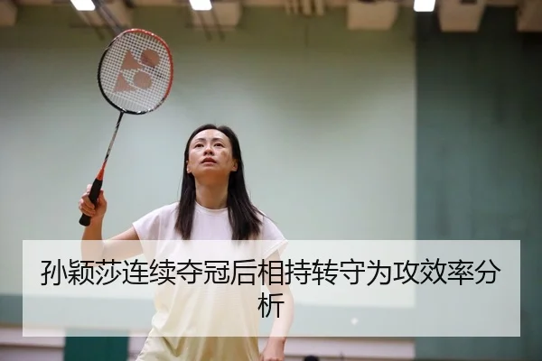 孙颖莎连续夺冠后相持转守为攻效率分析