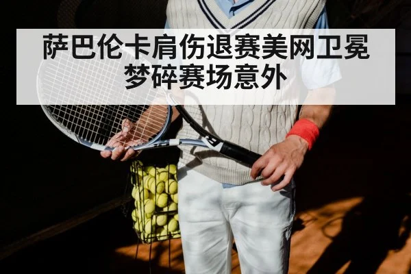 萨巴伦卡肩伤退赛美网卫冕梦碎赛场意外