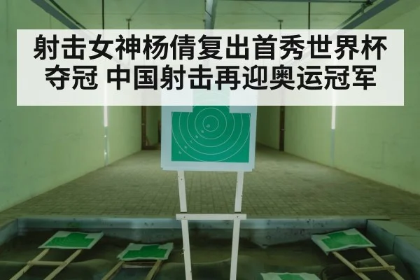 射击女神杨倩复出首秀世界杯夺冠 中国射击再迎奥运冠军