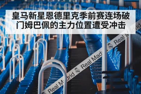 皇马新星恩德里克季前赛连场破门姆巴佩的主力位置遭受冲击