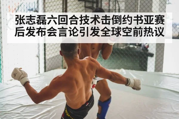 张志磊六回合技术击倒约书亚赛后发布会言论引发全球空前热议