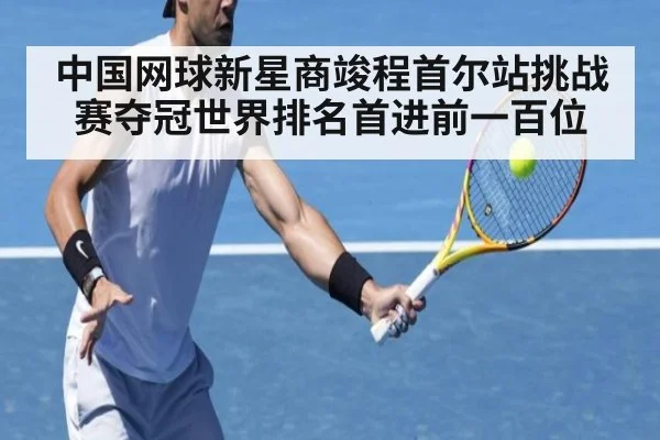 中国网球新星商竣程首尔站挑战赛夺冠世界排名首进前一百位
